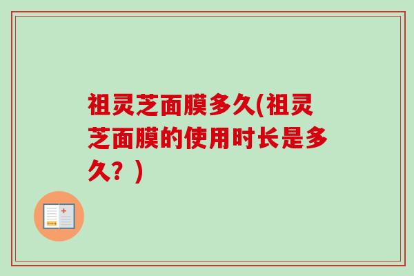 祖灵芝面膜多久(祖灵芝面膜的使用时长是多久?)-第1张图片-卓越灵芝孢子粉 祖灵芝面膜多久(祖灵芝面膜的使用时长是多久?)-第1张图片-卓越灵芝孢子粉