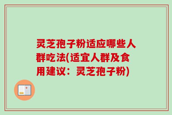 灵芝孢子粉适应哪些人群吃法(适宜人群及食用建议:灵芝孢子粉)-第1张图片-卓越灵芝孢子粉 灵芝孢子粉适应哪些人群吃法(适宜人群及食用建议:灵芝孢子粉)-第1张图片-卓越灵芝孢子粉