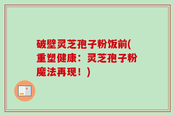 破壁灵芝孢子粉饭前(重塑健康:灵芝孢子粉魔法再现!)-第1张图片-卓越灵芝孢子粉 破壁灵芝孢子粉饭前(重塑健康:灵芝孢子粉魔法再现!)-第1张图片-卓越灵芝孢子粉