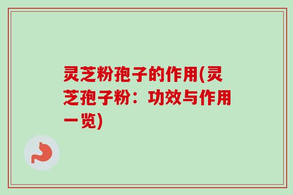 灵芝粉孢子的作用(灵芝孢子粉:功效与作用一览)-第1张图片-卓越灵芝孢子粉 灵芝粉孢子的作用(灵芝孢子粉:功效与作用一览)-第1张图片-卓越灵芝孢子粉