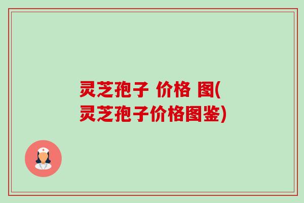灵芝孢子 价格 图(灵芝孢子价格图鉴)-第1张图片-卓越灵芝孢子粉 灵芝孢子 价格 图(灵芝孢子价格图鉴)-第1张图片-卓越灵芝孢子粉