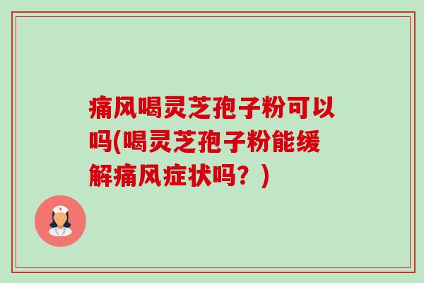 痛风喝灵芝孢子粉可以吗(喝灵芝孢子粉能缓解痛风症状吗?)-第1张图片-卓越灵芝孢子粉 痛风喝灵芝孢子粉可以吗(喝灵芝孢子粉能缓解痛风症状吗?)-第1张图片-卓越灵芝孢子粉