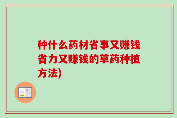 种什么药材省事又赚钱省力又赚钱的草药种植方法)-第1张图片-卓越灵芝孢子粉 种什么药材省事又赚钱省力又赚钱的草药种植方法)-第1张图片-卓越灵芝孢子粉