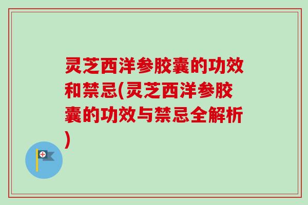 灵芝西洋参胶囊的功效和禁忌(灵芝西洋参胶囊的功效与禁忌全解析)-第1张图片-卓越灵芝孢子粉 灵芝西洋参胶囊的功效和禁忌(灵芝西洋参胶囊的功效与禁忌全解析)-第1张图片-卓越灵芝孢子粉