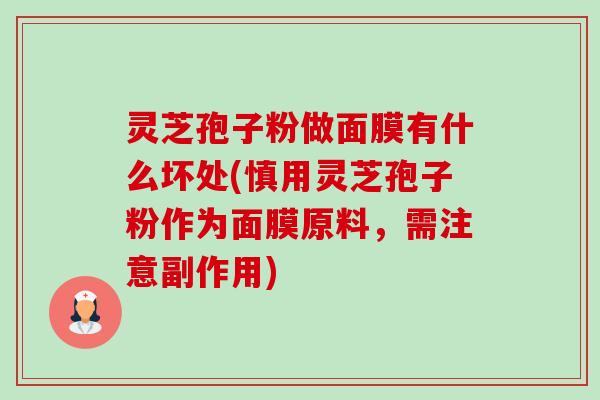 灵芝孢子粉做面膜有什么坏处(慎用灵芝孢子粉作为面膜原料,需注意副作用)-第1张图片-卓越灵芝孢子粉 灵芝孢子粉做面膜有什么坏处(慎用灵芝孢子粉作为面膜原料,需注意副作用)-第1张图片-卓越灵芝孢子粉