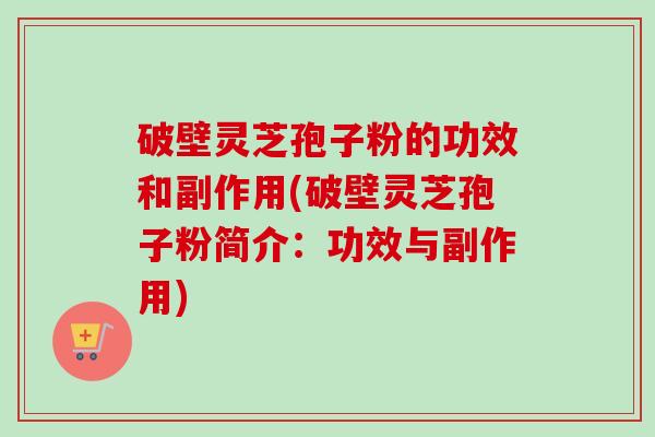 破壁灵芝孢子粉的功效和副作用(破壁灵芝孢子粉简介:功效与副作用)-第1张图片-卓越灵芝孢子粉 破壁灵芝孢子粉的功效和副作用(破壁灵芝孢子粉简介:功效与副作用)-第1张图片-卓越灵芝孢子粉