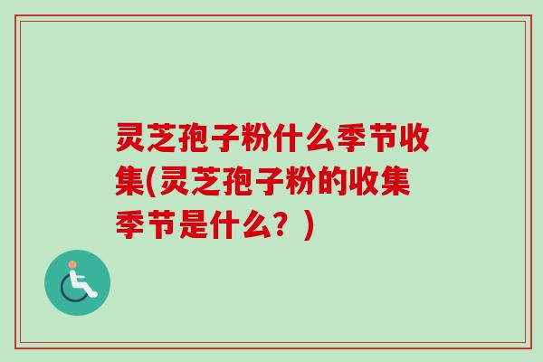 灵芝孢子粉什么季节收集(灵芝孢子粉的收集季节是什么?)-第1张图片-卓越灵芝孢子粉 灵芝孢子粉什么季节收集(灵芝孢子粉的收集季节是什么?)-第1张图片-卓越灵芝孢子粉
