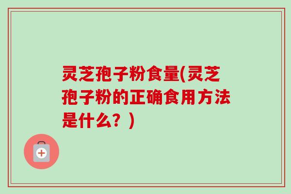 灵芝孢子粉食量(灵芝孢子粉的正确食用方法是什么?)-第1张图片-卓越灵芝孢子粉 灵芝孢子粉食量(灵芝孢子粉的正确食用方法是什么?)-第1张图片-卓越灵芝孢子粉