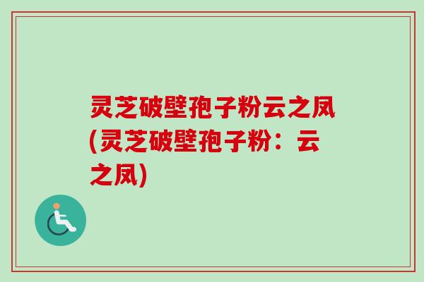 灵芝破壁孢子粉云之凤(灵芝破壁孢子粉：云之凤)-第1张图片-卓越灵芝孢子粉