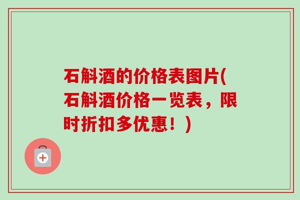 石斛酒的价格表图片(石斛酒价格一览表,限时折扣多优惠!)-第1张图片-卓越灵芝孢子粉 石斛酒的价格表图片(石斛酒价格一览表,限时折扣多优惠!)-第1张图片-卓越灵芝孢子粉