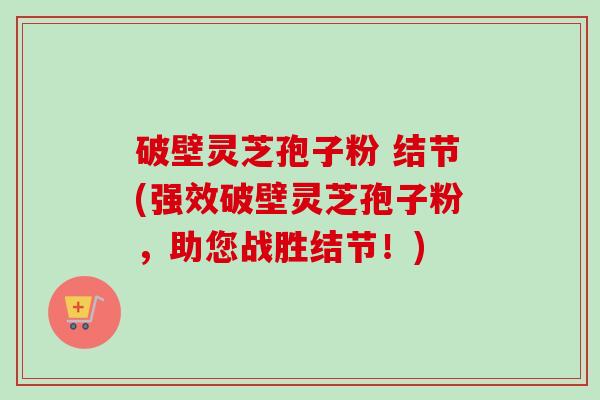 破壁灵芝孢子粉 结节(强效破壁灵芝孢子粉,助您战胜结节!)-第1张图片-卓越灵芝孢子粉 破壁灵芝孢子粉 结节(强效破壁灵芝孢子粉,助您战胜结节!)-第1张图片-卓越灵芝孢子粉