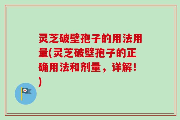 灵芝破壁孢子的用法用量(灵芝破壁孢子的正确用法和剂量,详解!)-第1张图片-卓越灵芝孢子粉 灵芝破壁孢子的用法用量(灵芝破壁孢子的正确用法和剂量,详解!)-第1张图片-卓越灵芝孢子粉
