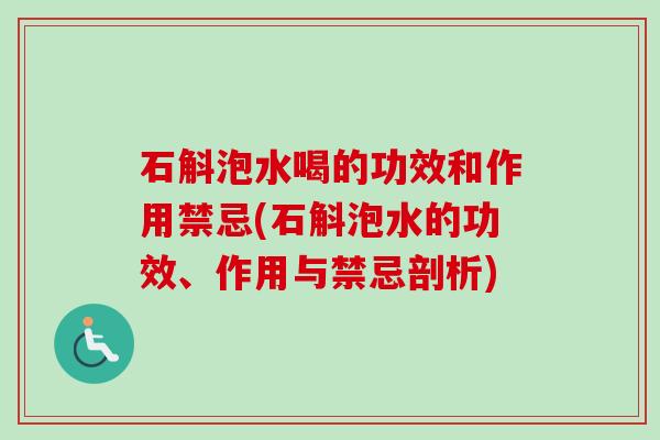 石斛泡水喝的功效和作用禁忌(石斛泡水的功效、作用与禁忌剖析)-第1张图片-卓越灵芝孢子粉