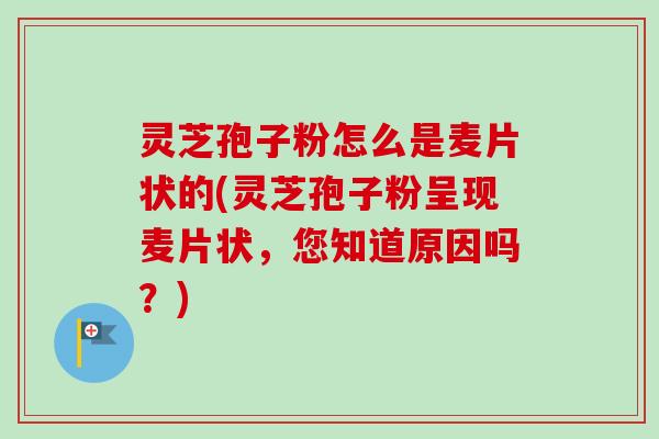 灵芝孢子粉怎么是麦片状的(灵芝孢子粉呈现麦片状,您知道原因吗?)-第1张图片-卓越灵芝孢子粉 灵芝孢子粉怎么是麦片状的(灵芝孢子粉呈现麦片状,您知道原因吗?)-第1张图片-卓越灵芝孢子粉