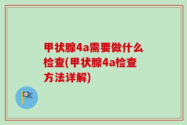 甲状腺4a需要做什么检查(甲状腺4a检查方法详解)-第1张图片-卓越灵芝孢子粉