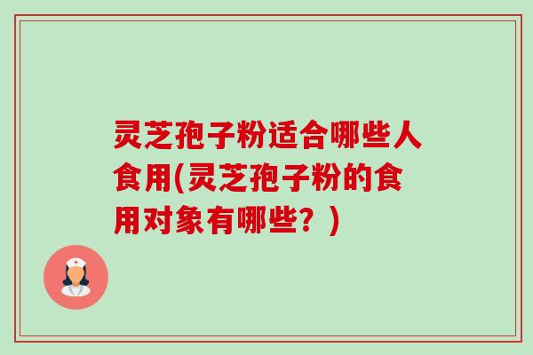 灵芝孢子粉适合哪些人食用(灵芝孢子粉的食用对象有哪些?)-第1张图片-卓越灵芝孢子粉 灵芝孢子粉适合哪些人食用(灵芝孢子粉的食用对象有哪些?)-第1张图片-卓越灵芝孢子粉