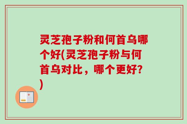 灵芝孢子粉和何首乌哪个好(灵芝孢子粉与何首乌对比,哪个更好?)-第1张图片-卓越灵芝孢子粉 灵芝孢子粉和何首乌哪个好(灵芝孢子粉与何首乌对比,哪个更好?)-第1张图片-卓越灵芝孢子粉