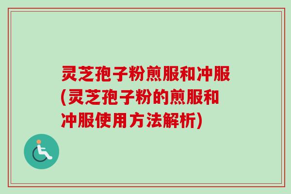 灵芝孢子粉煎服和冲服(灵芝孢子粉的煎服和冲服使用方法解析)-第1张图片-卓越灵芝孢子粉 灵芝孢子粉煎服和冲服(灵芝孢子粉的煎服和冲服使用方法解析)-第1张图片-卓越灵芝孢子粉