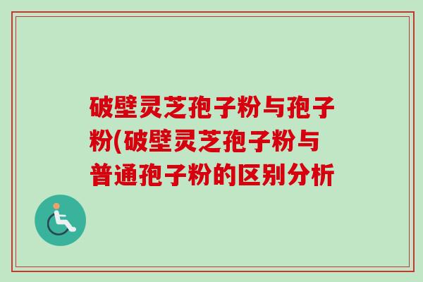 破壁灵芝孢子粉与孢子粉(破壁灵芝孢子粉与普通孢子粉的区别分析-第1张图片-卓越灵芝孢子粉 破壁灵芝孢子粉与孢子粉(破壁灵芝孢子粉与普通孢子粉的区别分析-第1张图片-卓越灵芝孢子粉