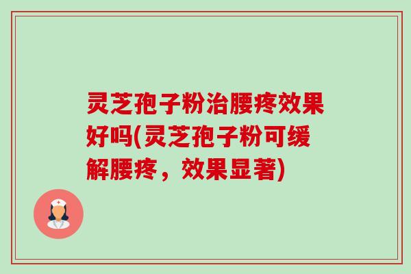 灵芝孢子粉治腰疼效果好吗(灵芝孢子粉可缓解腰疼,效果显著)-第1张图片-卓越灵芝孢子粉 灵芝孢子粉治腰疼效果好吗(灵芝孢子粉可缓解腰疼,效果显著)-第1张图片-卓越灵芝孢子粉