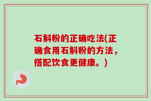 石斛粉的正确吃法(正确食用石斛粉的方法,搭配饮食更健康。)-第1张图片-卓越灵芝孢子粉 石斛粉的正确吃法(正确食用石斛粉的方法,搭配饮食更健康。)-第1张图片-卓越灵芝孢子粉