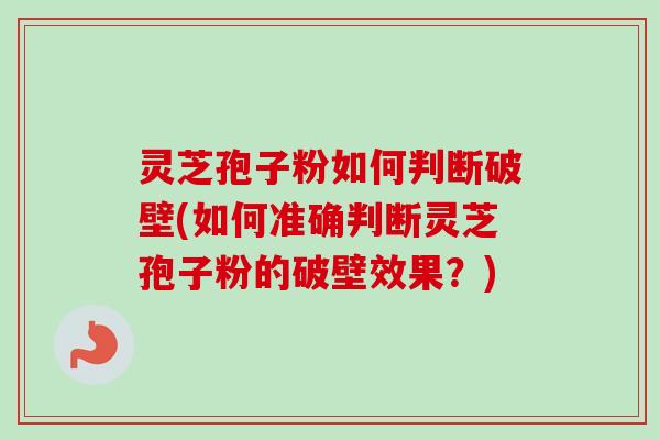 灵芝孢子粉如何判断破壁(如何准确判断灵芝孢子粉的破壁效果?)-第1张图片-卓越灵芝孢子粉 灵芝孢子粉如何判断破壁(如何准确判断灵芝孢子粉的破壁效果?)-第1张图片-卓越灵芝孢子粉