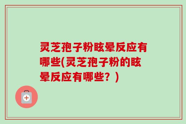 灵芝孢子粉眩晕反应有哪些(灵芝孢子粉的眩晕反应有哪些?)-第1张图片-卓越灵芝孢子粉 灵芝孢子粉眩晕反应有哪些(灵芝孢子粉的眩晕反应有哪些?)-第1张图片-卓越灵芝孢子粉