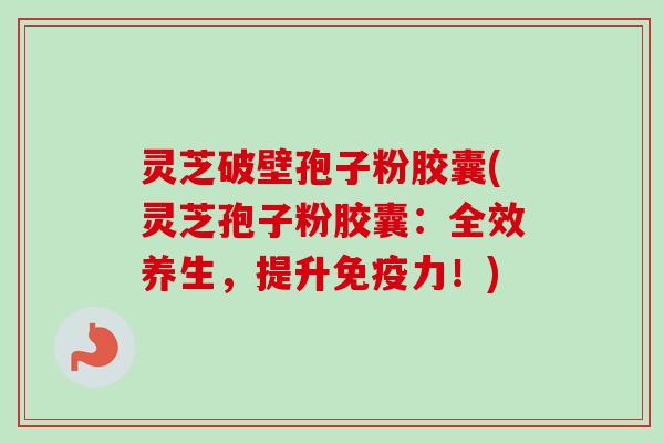 灵芝破壁孢子粉胶囊(灵芝孢子粉胶囊:全效养生,提升免疫力!)-第1张图片-卓越灵芝孢子粉 灵芝破壁孢子粉胶囊(灵芝孢子粉胶囊:全效养生,提升免疫力!)-第1张图片-卓越灵芝孢子粉