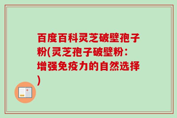 百度百科灵芝破壁孢子粉(灵芝孢子破壁粉:增强免疫力的自然选择)-第1张图片-卓越灵芝孢子粉 百度百科灵芝破壁孢子粉(灵芝孢子破壁粉:增强免疫力的自然选择)-第1张图片-卓越灵芝孢子粉