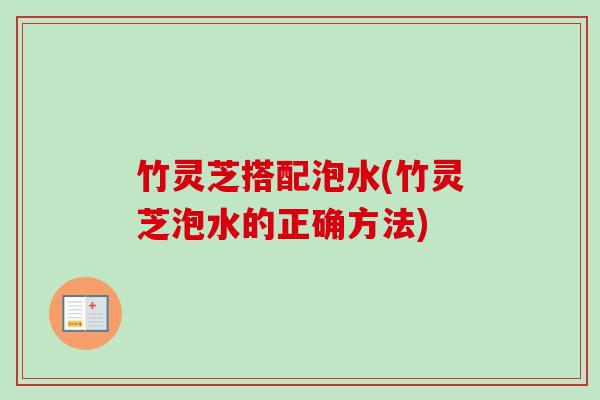 竹灵芝搭配泡水(竹灵芝泡水的正确方法)-第1张图片-卓越灵芝孢子粉 竹灵芝搭配泡水(竹灵芝泡水的正确方法)-第1张图片-卓越灵芝孢子粉