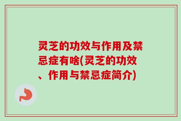灵芝的功效与作用及禁忌症有啥(灵芝的功效、作用与禁忌症简介)-第1张图片-卓越灵芝孢子粉 灵芝的功效与作用及禁忌症有啥(灵芝的功效、作用与禁忌症简介)-第1张图片-卓越灵芝孢子粉