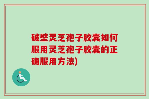 破壁灵芝孢子胶囊如何服用灵芝孢子胶囊的正确服用方法)-第1张图片-卓越灵芝孢子粉 破壁灵芝孢子胶囊如何服用灵芝孢子胶囊的正确服用方法)-第1张图片-卓越灵芝孢子粉