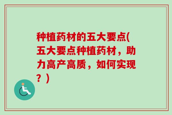 种植药材的五大要点(五大要点种植药材,助力高产高质,如何实现?)-第1张图片-卓越灵芝孢子粉 种植药材的五大要点(五大要点种植药材,助力高产高质,如何实现?)-第1张图片-卓越灵芝孢子粉