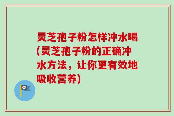 灵芝孢子粉怎样冲水喝(灵芝孢子粉的正确冲水方法,让你更有效地吸收营养)-第1张图片-卓越灵芝孢子粉 灵芝孢子粉怎样冲水喝(灵芝孢子粉的正确冲水方法,让你更有效地吸收营养)-第1张图片-卓越灵芝孢子粉