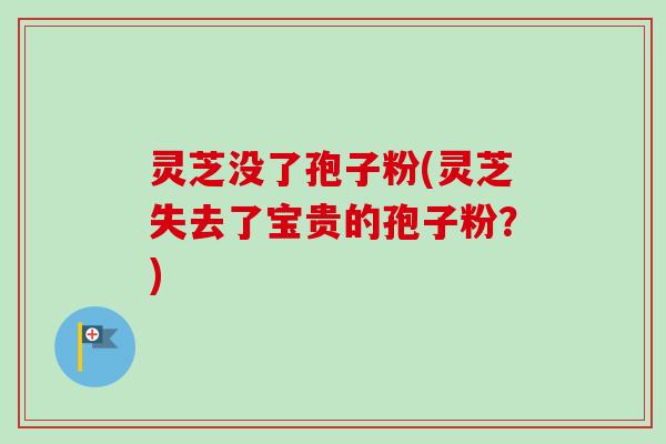 灵芝没了孢子粉(灵芝失去了宝贵的孢子粉?)-第1张图片-卓越灵芝孢子粉 灵芝没了孢子粉(灵芝失去了宝贵的孢子粉?)-第1张图片-卓越灵芝孢子粉