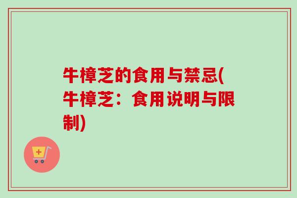 牛樟芝的食用与禁忌(牛樟芝：食用说明与限制)-第1张图片-卓越灵芝孢子粉