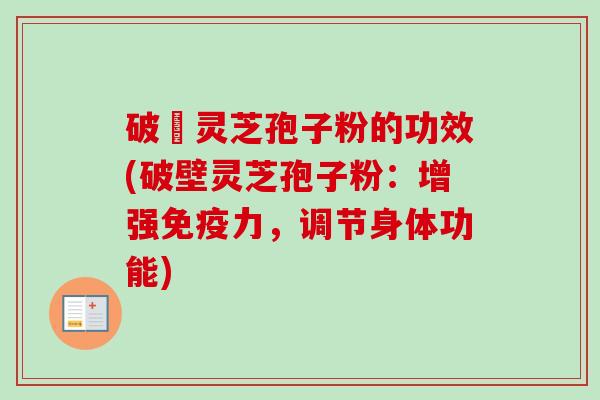破礕灵芝孢子粉的功效(破壁灵芝孢子粉:增强免疫力,调节身体功能)-第1张图片-卓越灵芝孢子粉 破礕灵芝孢子粉的功效(破壁灵芝孢子粉:增强免疫力,调节身体功能)-第1张图片-卓越灵芝孢子粉