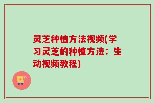 灵芝种植方法视频(学习灵芝的种植方法:生动视频教程)-第1张图片-卓越灵芝孢子粉 灵芝种植方法视频(学习灵芝的种植方法:生动视频教程)-第1张图片-卓越灵芝孢子粉