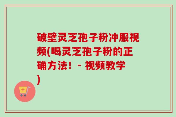 破壁灵芝孢子粉冲服视频(喝灵芝孢子粉的正确方法!- 视频教学)-第1张图片-卓越灵芝孢子粉 破壁灵芝孢子粉冲服视频(喝灵芝孢子粉的正确方法!- 视频教学)-第1张图片-卓越灵芝孢子粉