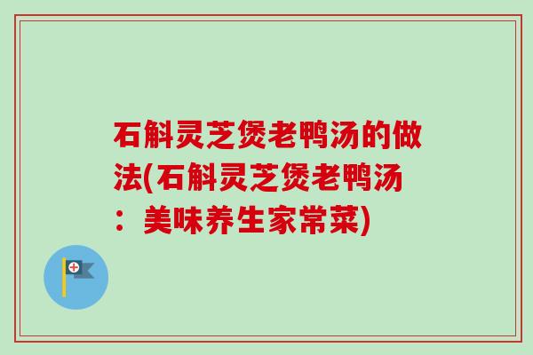 石斛灵芝煲老鸭汤的做法(石斛灵芝煲老鸭汤:美味养生家常菜)-第1张图片-卓越灵芝孢子粉 石斛灵芝煲老鸭汤的做法(石斛灵芝煲老鸭汤:美味养生家常菜)-第1张图片-卓越灵芝孢子粉