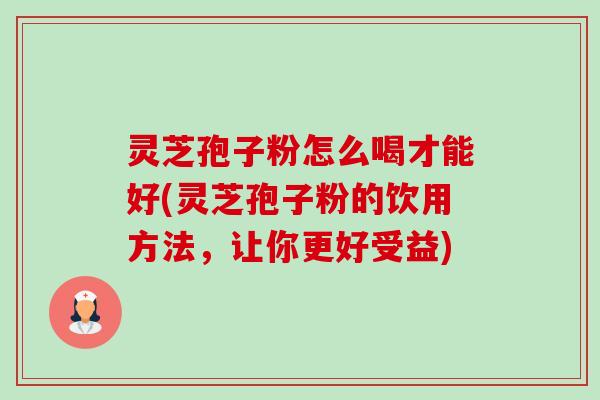 灵芝孢子粉怎么喝才能好(灵芝孢子粉的饮用方法,让你更好受益)-第1张图片-卓越灵芝孢子粉 灵芝孢子粉怎么喝才能好(灵芝孢子粉的饮用方法,让你更好受益)-第1张图片-卓越灵芝孢子粉