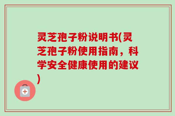 灵芝孢子粉说明书(灵芝孢子粉使用指南,科学安全健康使用的建议)-第1张图片-卓越灵芝孢子粉 灵芝孢子粉说明书(灵芝孢子粉使用指南,科学安全健康使用的建议)-第1张图片-卓越灵芝孢子粉