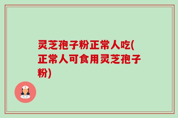 灵芝孢子粉正常人吃(正常人可食用灵芝孢子粉)-第1张图片-卓越灵芝孢子粉 灵芝孢子粉正常人吃(正常人可食用灵芝孢子粉)-第1张图片-卓越灵芝孢子粉