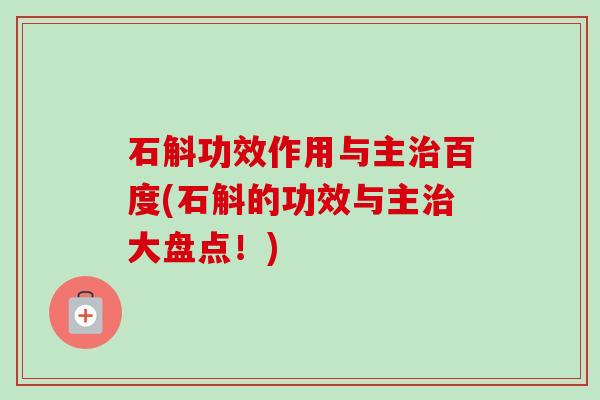 石斛功效作用与主治百度(石斛的功效与主治大盘点！)-第1张图片-卓越灵芝孢子粉