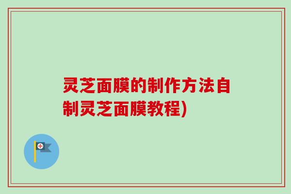 灵芝面膜的制作方法自制灵芝面膜教程)-第1张图片-卓越灵芝孢子粉