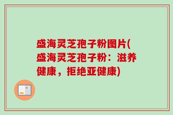 盛海灵芝孢子粉图片(盛海灵芝孢子粉:滋养健康,拒绝亚健康)-第1张图片-卓越灵芝孢子粉 盛海灵芝孢子粉图片(盛海灵芝孢子粉:滋养健康,拒绝亚健康)-第1张图片-卓越灵芝孢子粉