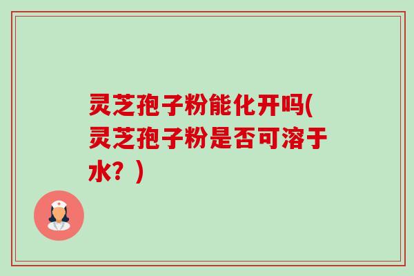 灵芝孢子粉能化开吗(灵芝孢子粉是否可溶于水?)-第1张图片-卓越灵芝孢子粉 灵芝孢子粉能化开吗(灵芝孢子粉是否可溶于水?)-第1张图片-卓越灵芝孢子粉