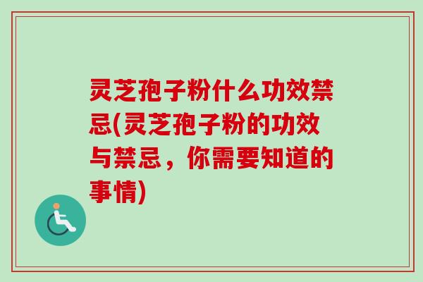 灵芝孢子粉什么功效禁忌(灵芝孢子粉的功效与禁忌，你需要知道的事情)-第1张图片-卓越灵芝孢子粉