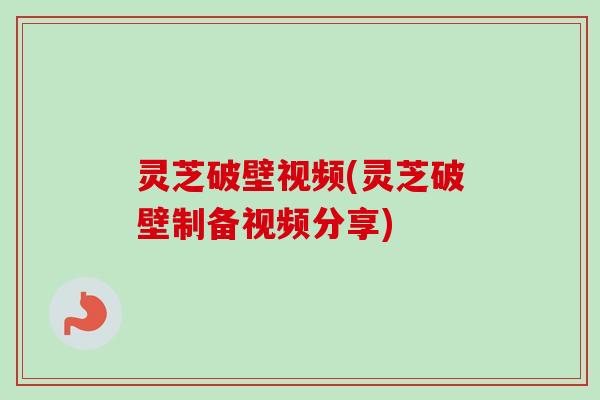 灵芝破壁视频(灵芝破壁制备视频分享)-第1张图片-卓越灵芝孢子粉 灵芝破壁视频(灵芝破壁制备视频分享)-第1张图片-卓越灵芝孢子粉