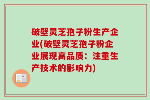 破壁灵芝孢子粉生产企业(破壁灵芝孢子粉企业展现高品质：注重生产技术的影响力)-第1张图片-卓越灵芝孢子粉